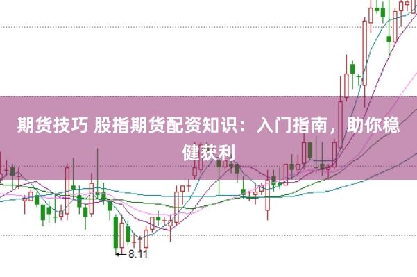 期货技巧 股指期货配资知识:入门指南,助你稳健获利