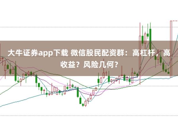 大牛证券app下载 微信股民配资群：高杠杆，高收益？风险几何？