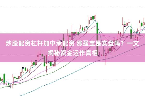 炒股配资杠杆加中承配资 涨盈宝是实盘吗？一文揭秘资金运作真相