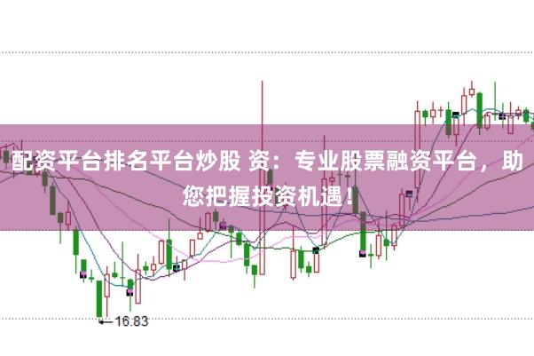 配资平台排名平台炒股 资：专业股票融资平台，助您把握投资机遇！
