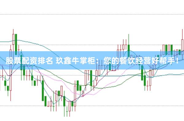 股票配资排名 玖鑫牛掌柜：您的餐饮经营好帮手！