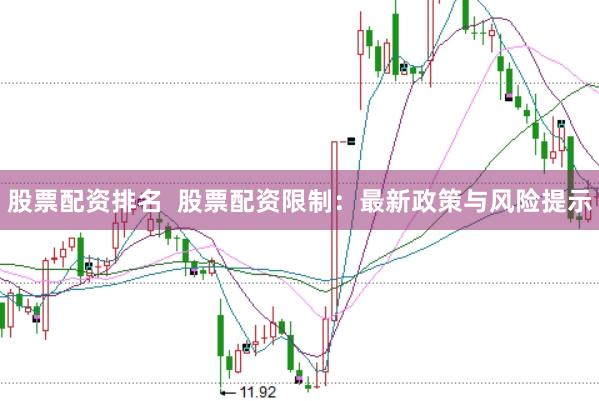 股票配资排名  股票配资限制：最新政策与风险提示