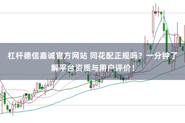 杠杆德信嘉诚官方网站 同花配正规吗？一分钟了解平台资质与用户评价！
