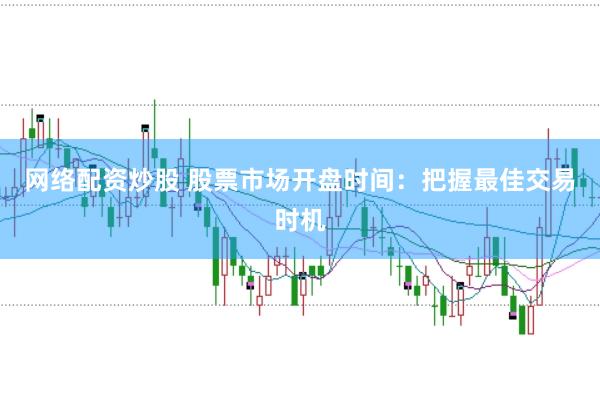 网络配资炒股 股票市场开盘时间：把握最佳交易时机