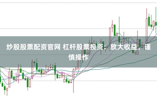 炒股股票配资官网 杠杆股票投资：放大收益，谨慎操作