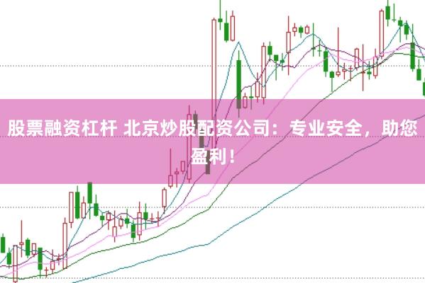 股票融资杠杆 北京炒股配资公司：专业安全，助您盈利！