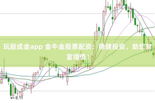 玩股成金app 金牛金股票配资：稳健投资，助您财富增值！
