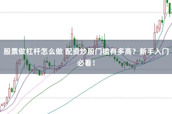 股票做杠杆怎么做 配资炒股门槛有多高？新手入门必看！