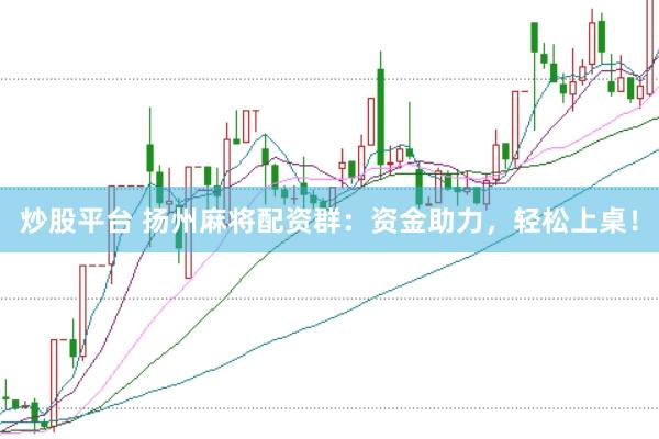 炒股平台 扬州麻将配资群：资金助力，轻松上桌！