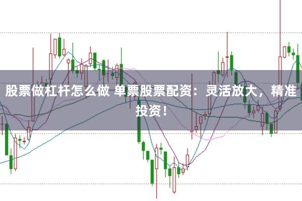 股票做杠杆怎么做 单票股票配资：灵活放大，精准投资！