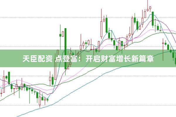 天臣配资 点登富:开启财富增长新篇章