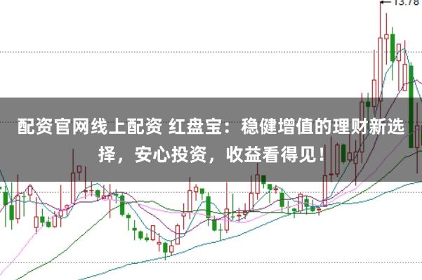 配资官网线上配资 红盘宝：稳健增值的理财新选择，安心投资，收益看得见！