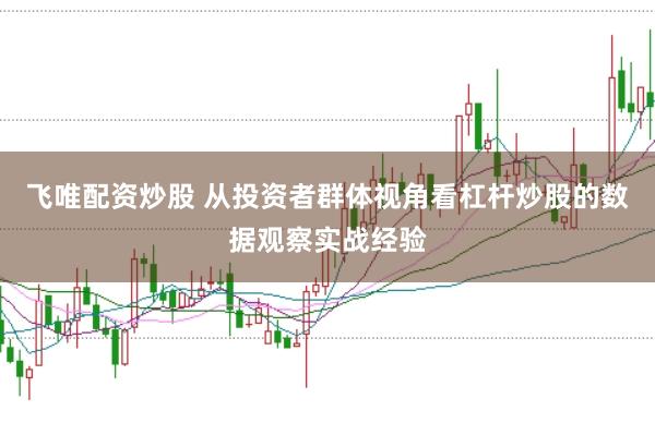 飞唯配资炒股 从投资者群体视角看杠杆炒股的数据观察实战经验