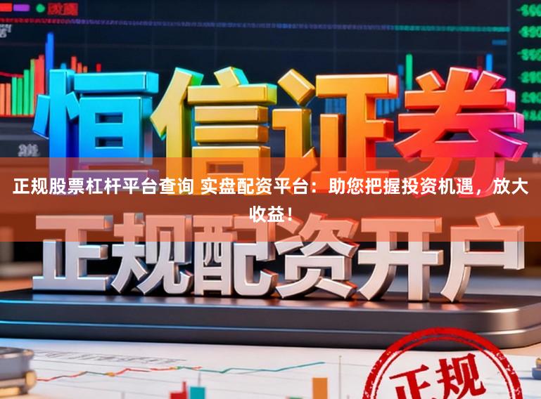 正规股票杠杆平台查询 实盘配资平台：助您把握投资机遇，放大收益！