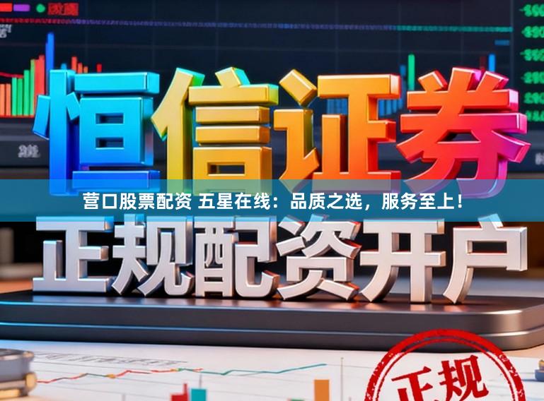 营口股票配资 五星在线：品质之选，服务至上！