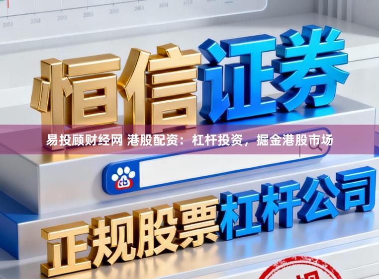 易投顾财经网 港股配资：杠杆投资，掘金港股市场