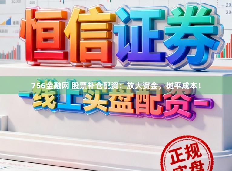 756金融网 股票补仓配资：放大资金，摊平成本！