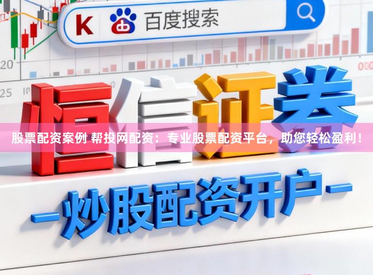 股票配资案例 帮投网配资：专业股票配资平台，助您轻松盈利！