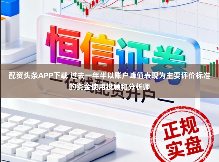 配资头条APP下载 过去一年半以账户峰值表现为主要评价标准的资金使用投顾和分析师