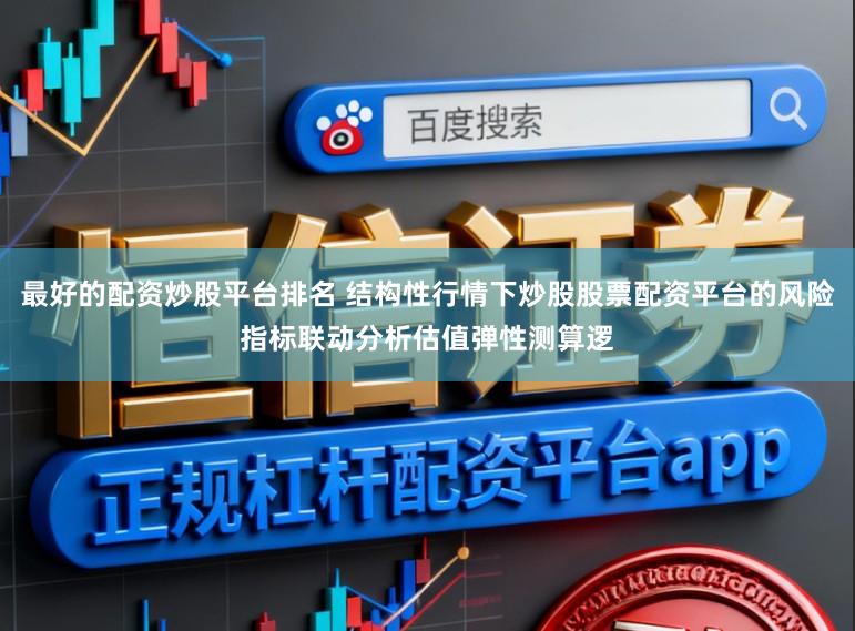 最好的配资炒股平台排名 结构性行情下炒股股票配资平台的风险指标联动分析估值弹性测算逻