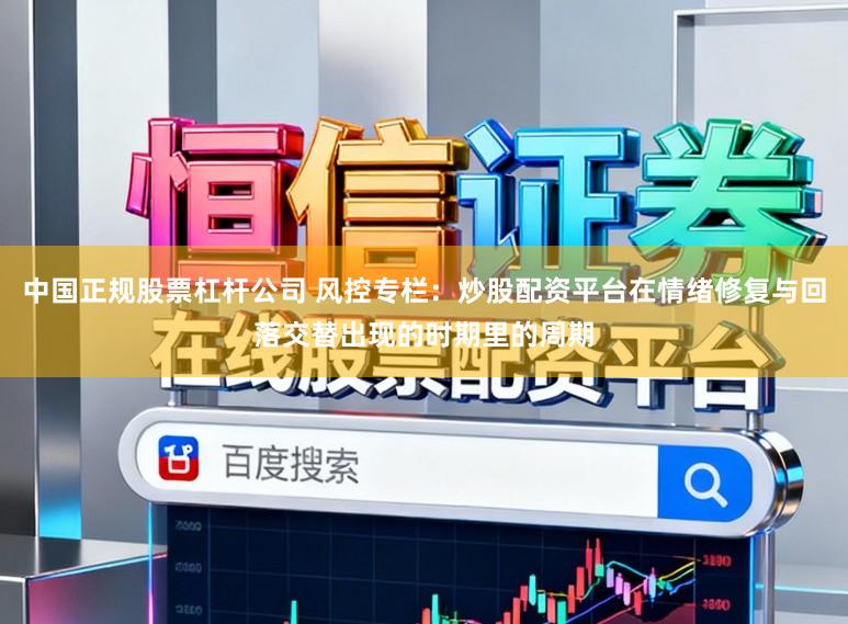 中国正规股票杠杆公司 风控专栏：炒股配资平台在情绪修复与回落交替出现的时期里的周期