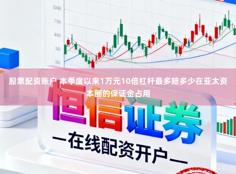 股票配资账户 本季度以来1万元10倍杠杆最多赔多少在亚太资本圈的保证金占用
