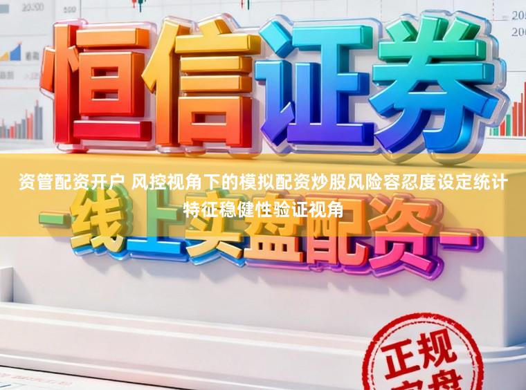 资管配资开户 风控视角下的模拟配资炒股风险容忍度设定统计特征稳健性验证视角