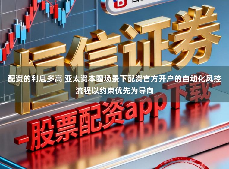 配资的利息多高 亚太资本圈场景下配资官方开户的自动化风控流程以约束优先为导向