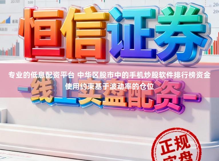 专业的低息配资平台 中华区股市中的手机炒股软件排行榜资金使用约束基于波动率的仓位