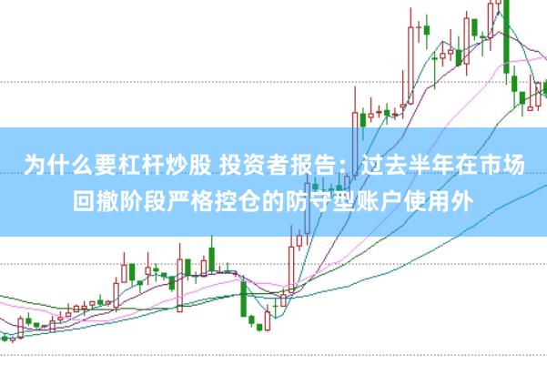 为什么要杠杆炒股 投资者报告：过去半年在市场回撤阶段严格控仓的防守型账户使用外