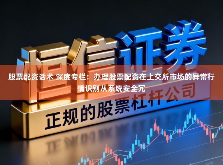 股票配资话术 深度专栏:办理股票配资在上交所市场的异常行情识别从系统安全冗