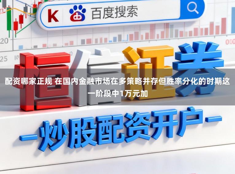 配资哪家正规 在国内金融市场在多策略并存但胜率分化的时期这一阶段中1万元加
