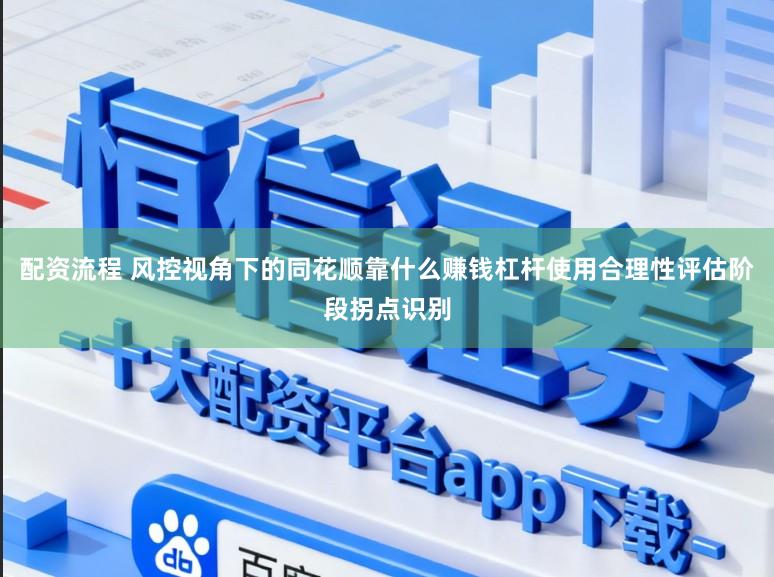 配资流程 风控视角下的同花顺靠什么赚钱杠杆使用合理性评估阶段拐点识别