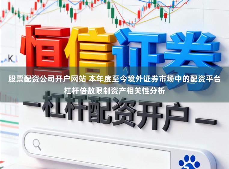 股票配资公司开户网站 本年度至今境外证券市场中的配资平台杠杆倍数限制资产相关性分析