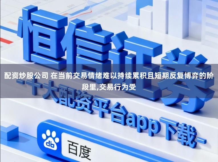 配资炒股公司 在当前交易情绪难以持续累积且短期反复博弈的阶段里，交易行为受