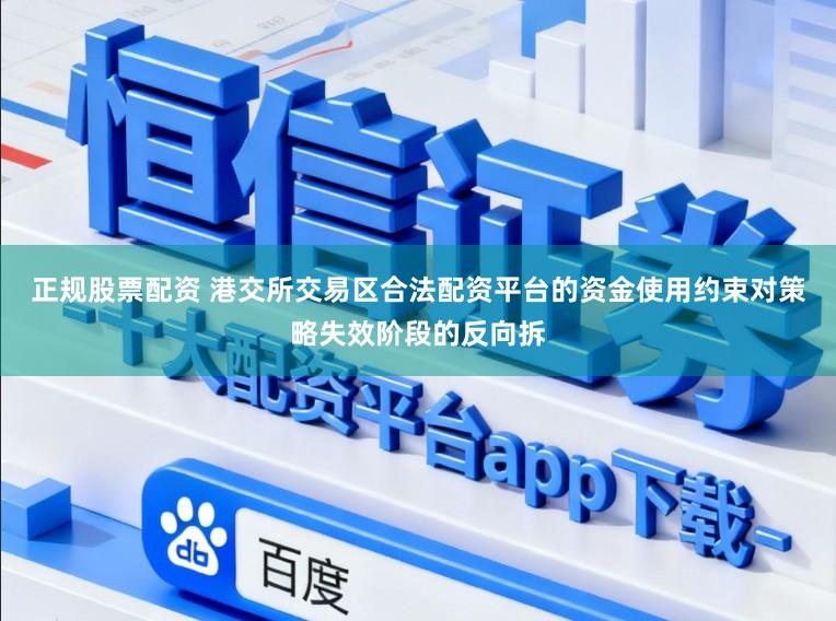 正规股票配资 港交所交易区合法配资平台的资金使用约束对策略失效阶段的反向拆