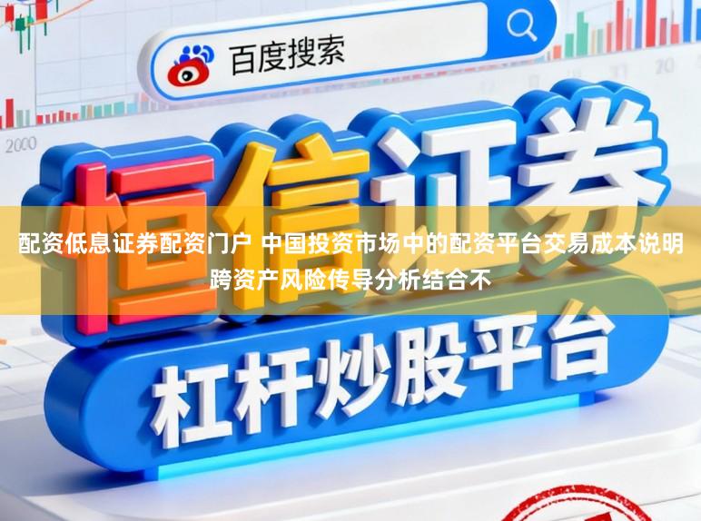 配资低息证券配资门户 中国投资市场中的配资平台交易成本说明跨资产风险传导分析结合不