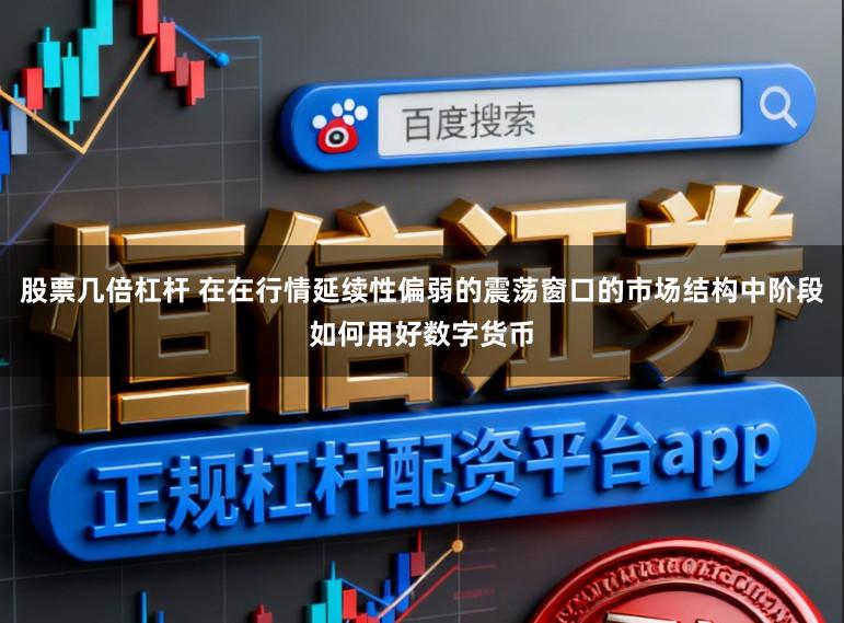 股票几倍杠杆 在在行情延续性偏弱的震荡窗口的市场结构中阶段如何用好数字货币