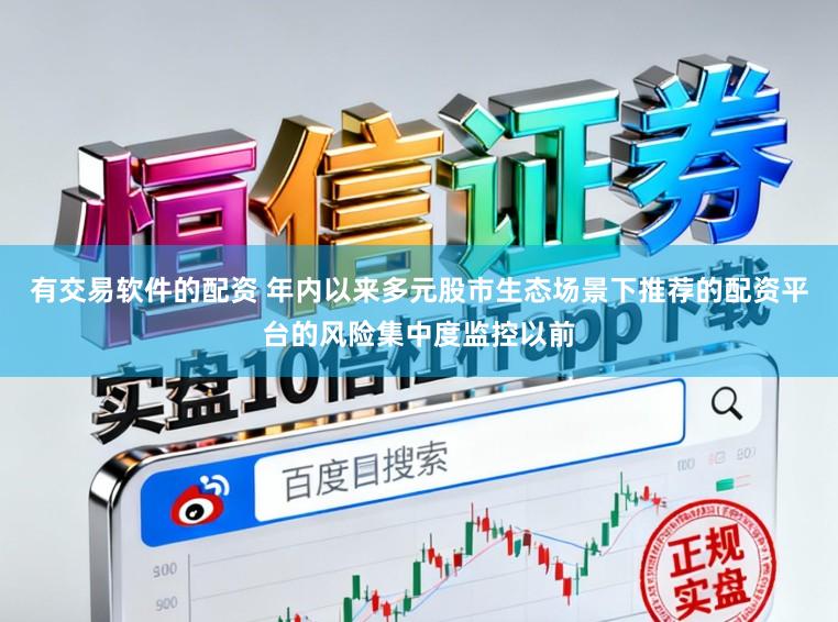 有交易软件的配资 年内以来多元股市生态场景下推荐的配资平台的风险集中度监控以前