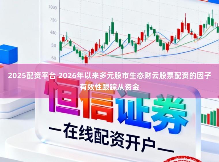 2025配资平台 2026年以来多元股市生态财云股票配资的因子有效性跟踪从资金