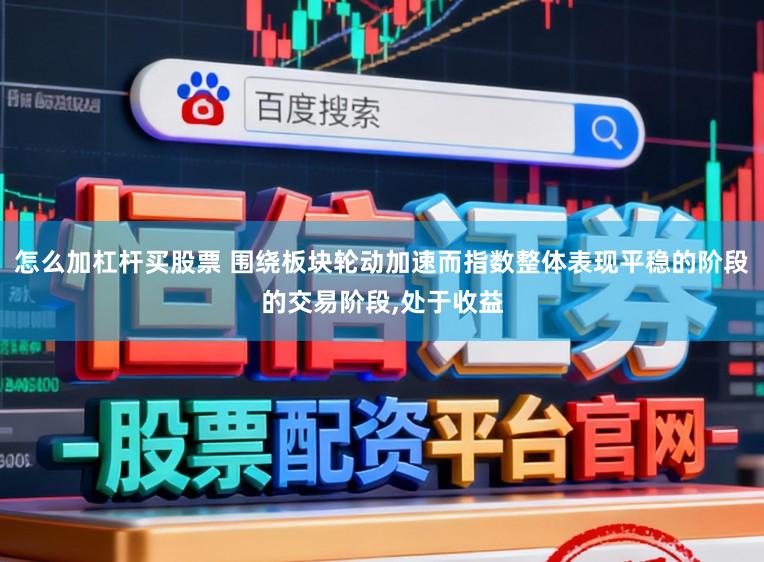 怎么加杠杆买股票 围绕板块轮动加速而指数整体表现平稳的阶段的交易阶段,处于收益