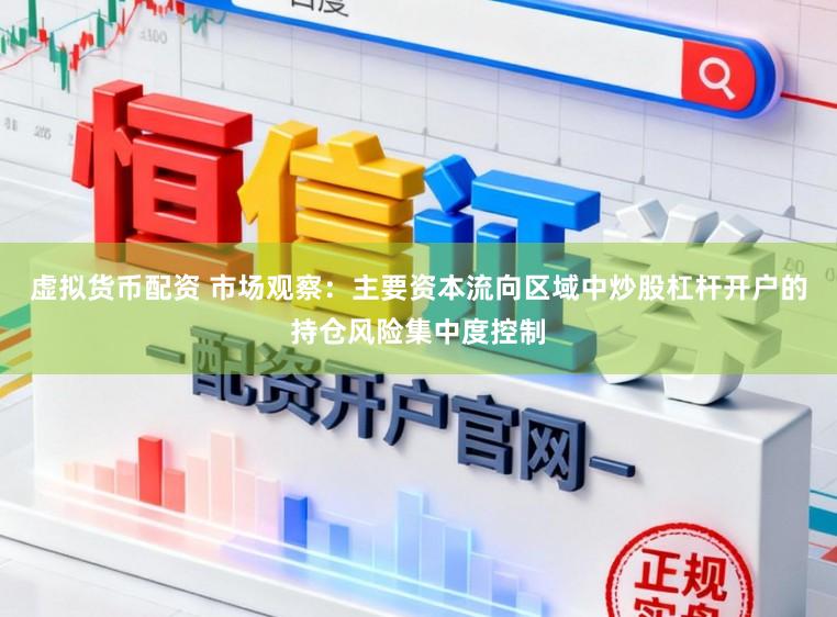 虚拟货币配资 市场观察：主要资本流向区域中炒股杠杆开户的持仓风险集中度控制
