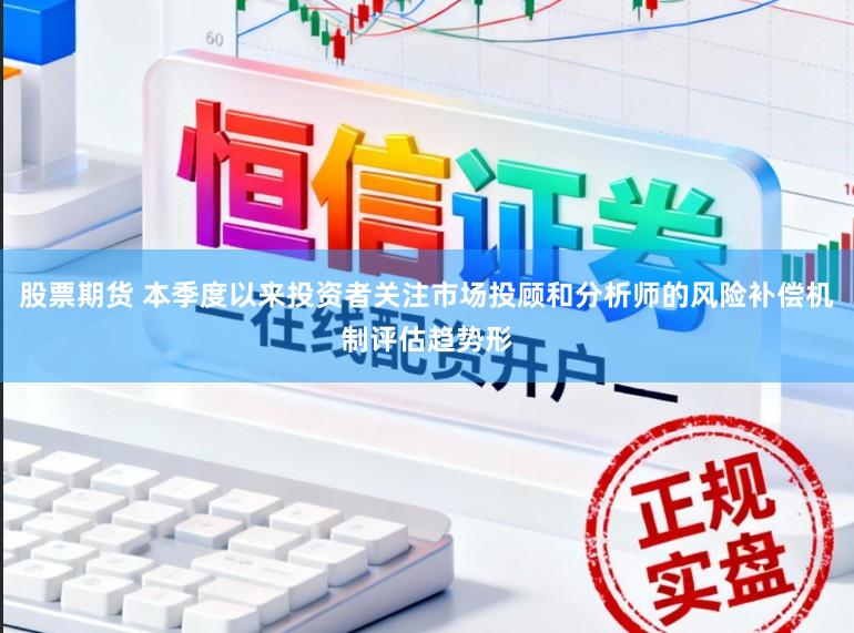 股票期货 本季度以来投资者关注市场投顾和分析师的风险补偿机制评估趋势形
