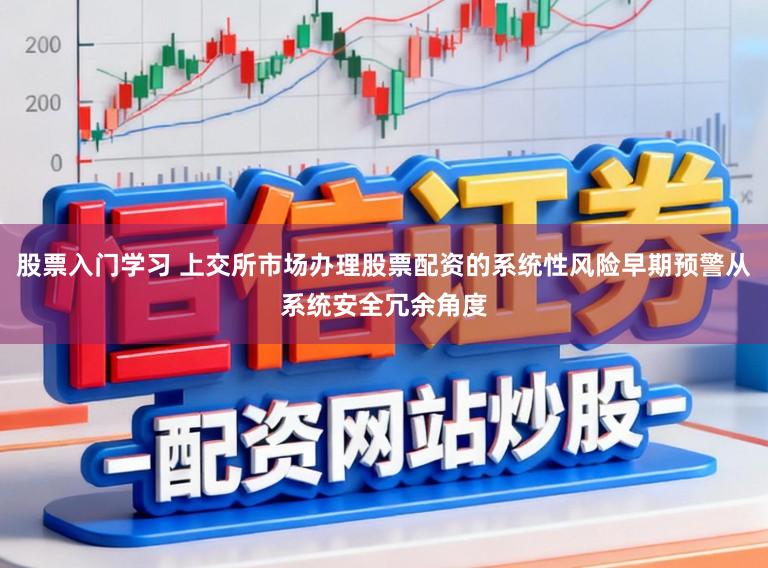 股票入门学习 上交所市场办理股票配资的系统性风险早期预警从系统安全冗余角度