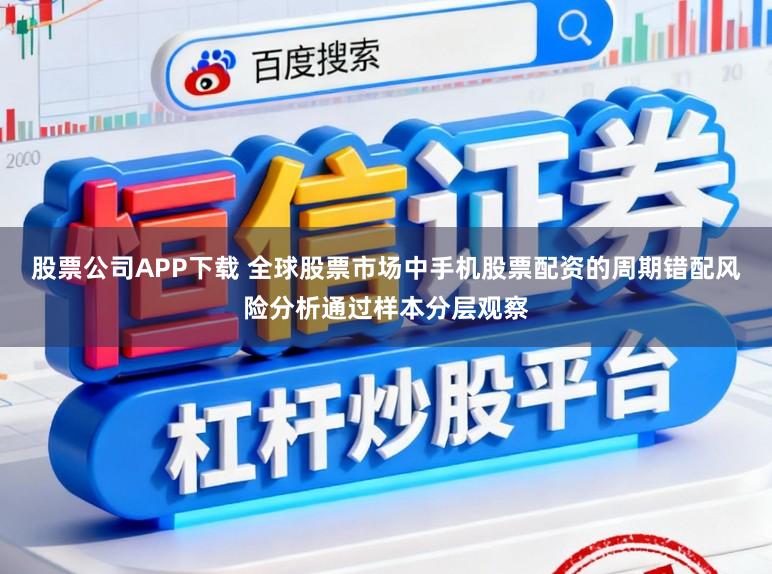 股票公司APP下载 全球股票市场中手机股票配资的周期错配风险分析通过样本分层观察