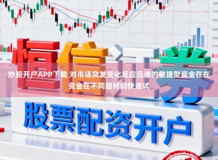 炒股开户APP下载 对市场突发变化反应迅速的敏捷型资金在在资金在不同题材间快速试