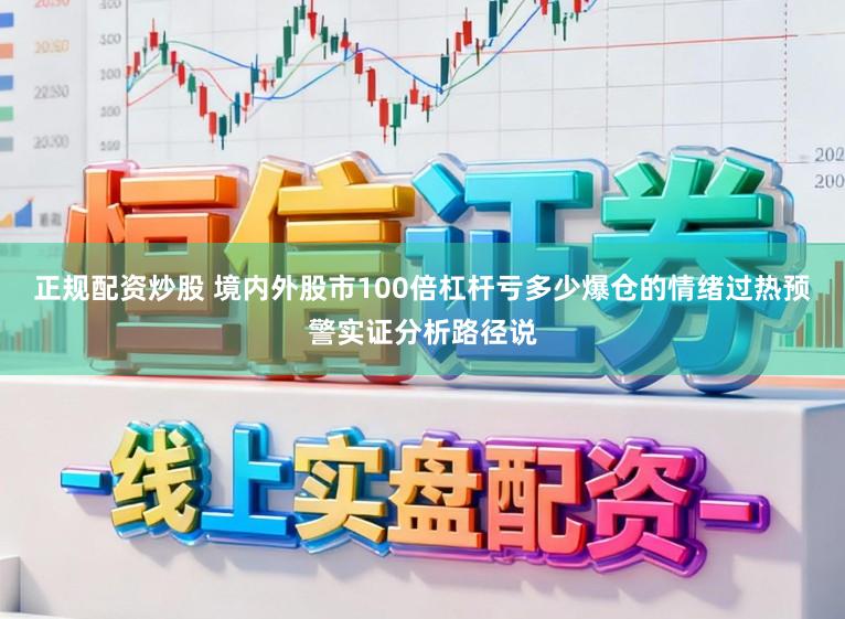 正规配资炒股 境内外股市100倍杠杆亏多少爆仓的情绪过热预警实证分析路径说