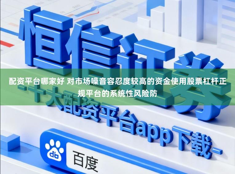配资平台哪家好 对市场噪音容忍度较高的资金使用股票杠杆正规平台的系统性风险防