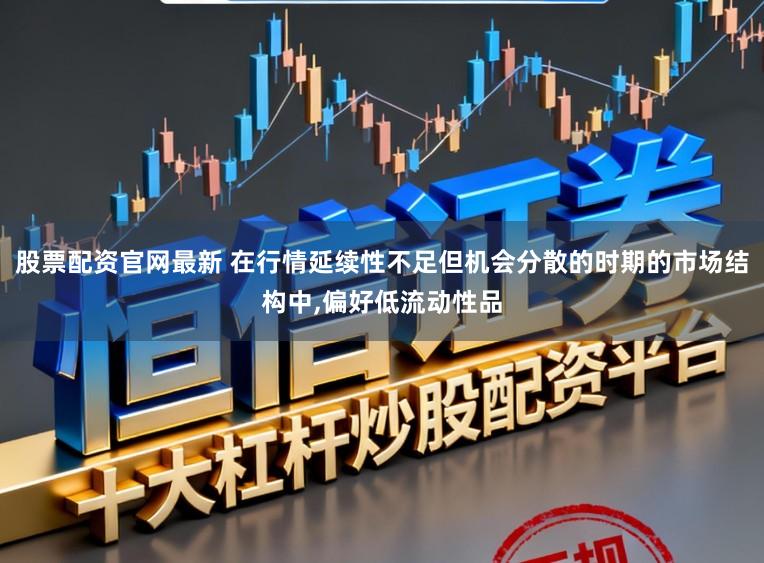 股票配资官网最新 在行情延续性不足但机会分散的时期的市场结构中,偏好低流动性品
