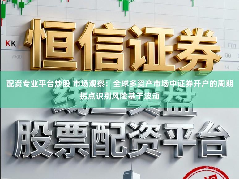 配资专业平台炒股 市场观察：全球多资产市场中证券开户的周期拐点识别风险基于波动